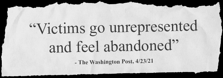 “Victims go unrepresented and feel abandoned” - The Washington Post, 4/23/21