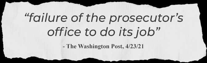 “failure of the prosecutor’s office to do its job” - The Washington Post, 4/23/21